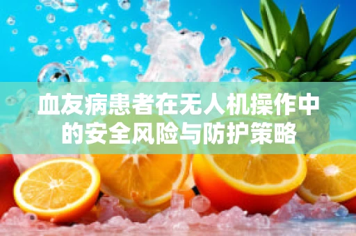 血友病患者在无人机操作中的安全风险与防护策略