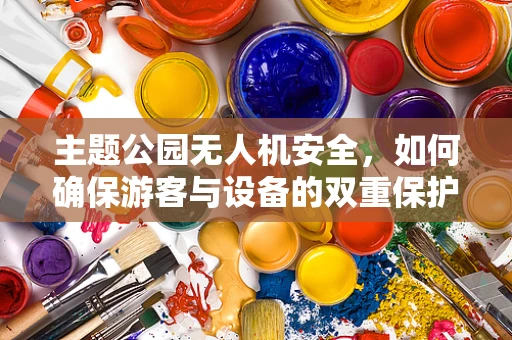 主题公园无人机安全，如何确保游客与设备的双重保护？