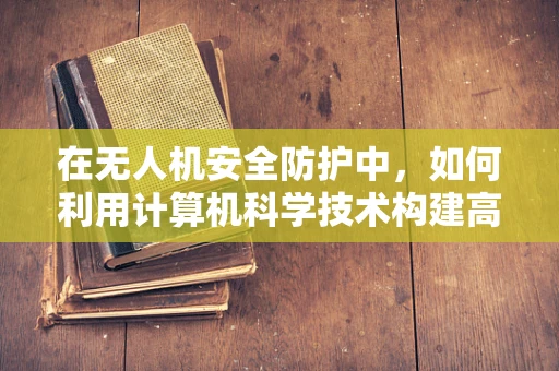 在无人机安全防护中，如何利用计算机科学技术构建高效防火墙？
