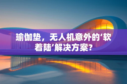 瑜伽垫，无人机意外的‘软着陆’解决方案？