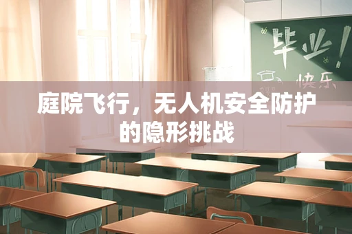 庭院飞行，无人机安全防护的隐形挑战