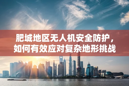 肥城地区无人机安全防护，如何有效应对复杂地形挑战？