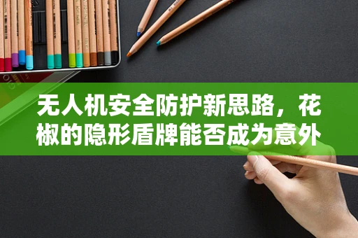 无人机安全防护新思路，花椒的隐形盾牌能否成为意外之选？