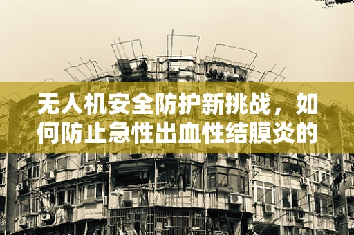 无人机安全防护新挑战，如何防止急性出血性结膜炎的传播？