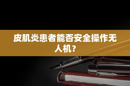 皮肌炎患者能否安全操作无人机？