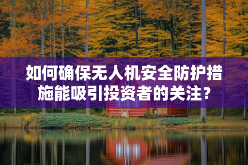 如何确保无人机安全防护措施能吸引投资者的关注？