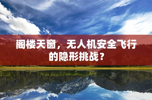 阁楼天窗，无人机安全飞行的隐形挑战？