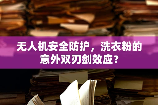 无人机安全防护，洗衣粉的意外双刃剑效应？