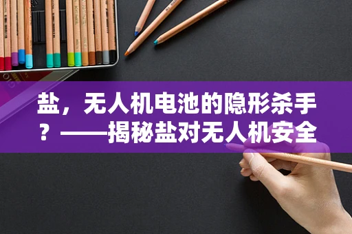 盐，无人机电池的隐形杀手？——揭秘盐对无人机安全防护的潜在威胁