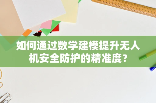 如何通过数学建模提升无人机安全防护的精准度？