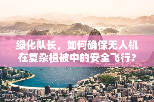 绿化队长，如何确保无人机在复杂植被中的安全飞行？