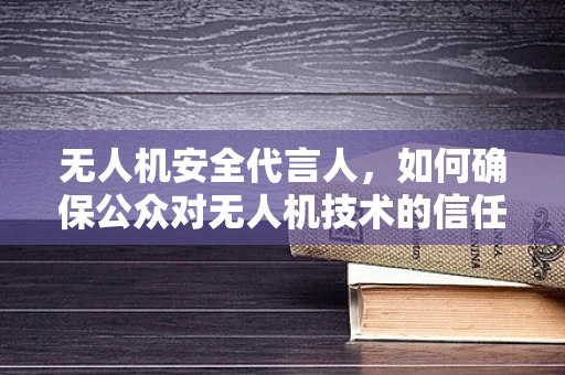 无人机安全代言人，如何确保公众对无人机技术的信任？