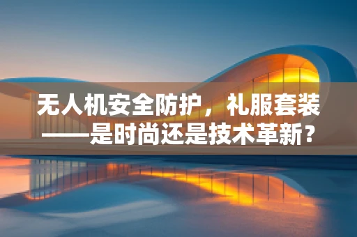 无人机安全防护，礼服套装——是时尚还是技术革新？