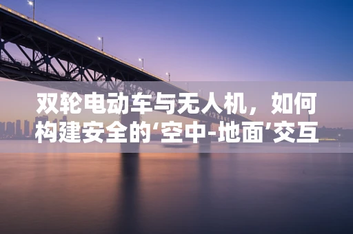 双轮电动车与无人机，如何构建安全的‘空中-地面’交互？
