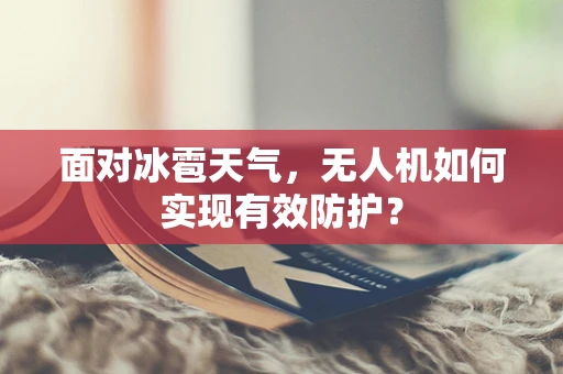 面对冰雹天气，无人机如何实现有效防护？
