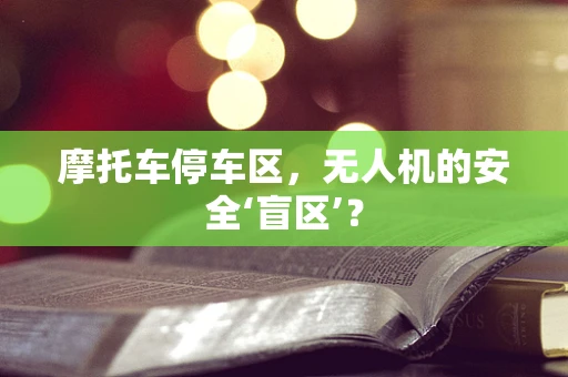 摩托车停车区，无人机的安全‘盲区’？
