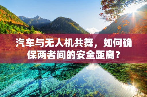汽车与无人机共舞，如何确保两者间的安全距离？