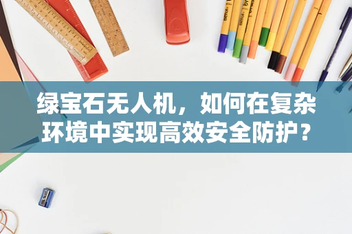绿宝石无人机，如何在复杂环境中实现高效安全防护？