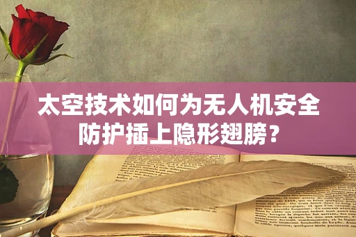 太空技术如何为无人机安全防护插上隐形翅膀？