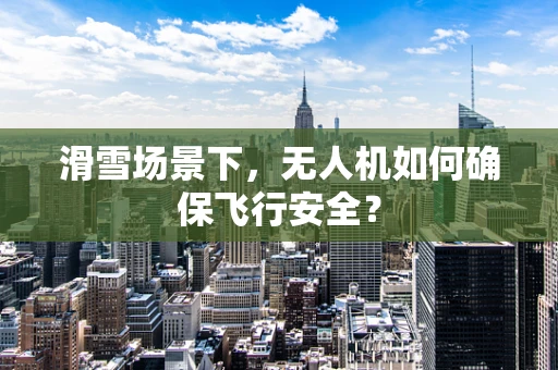 滑雪场景下，无人机如何确保飞行安全？