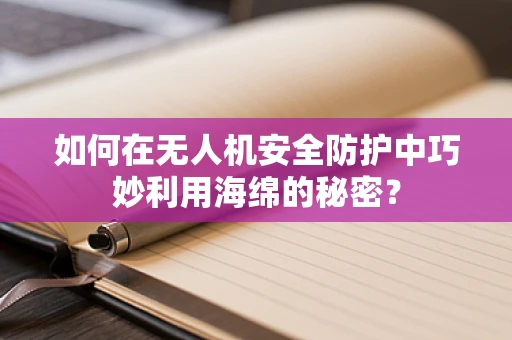 如何在无人机安全防护中巧妙利用海绵的秘密？