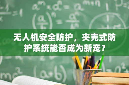 无人机安全防护，夹克式防护系统能否成为新宠？