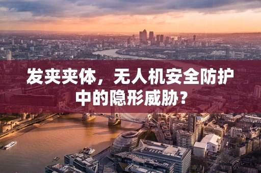 发夹夹体，无人机安全防护中的隐形威胁？