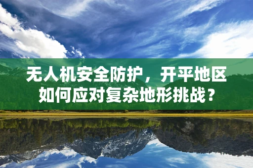 无人机安全防护，开平地区如何应对复杂地形挑战？