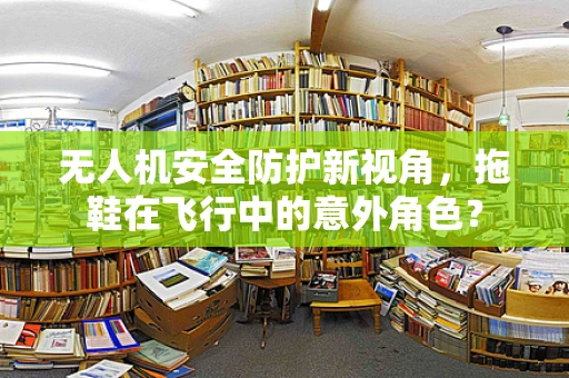 无人机安全防护新视角，拖鞋在飞行中的意外角色？