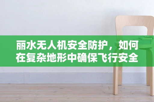 丽水无人机安全防护，如何在复杂地形中确保飞行安全？