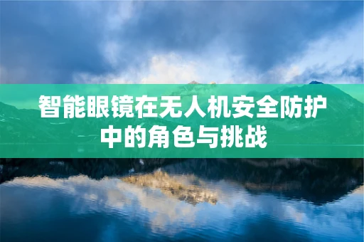 智能眼镜在无人机安全防护中的角色与挑战