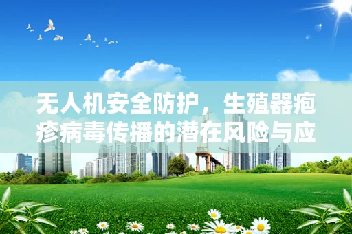 无人机安全防护，生殖器疱疹病毒传播的潜在风险与应对策略