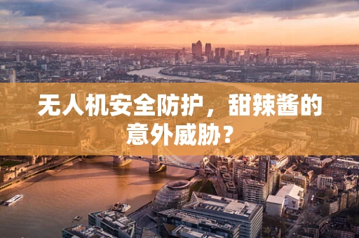无人机安全防护，甜辣酱的意外威胁？