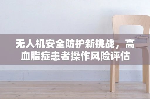 无人机安全防护新挑战，高血脂症患者操作风险评估