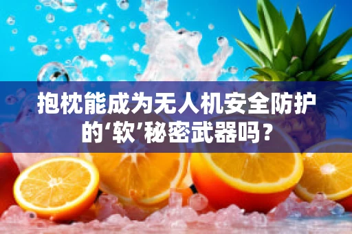 抱枕能成为无人机安全防护的‘软’秘密武器吗？