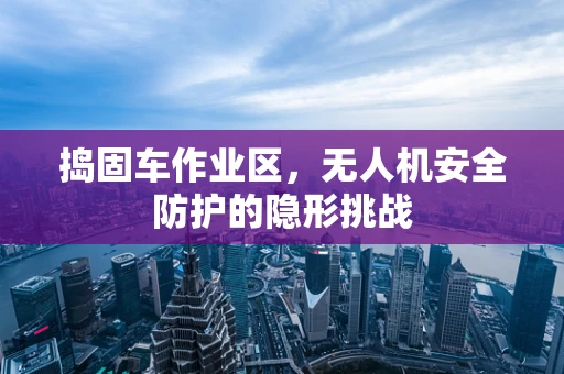 捣固车作业区，无人机安全防护的隐形挑战