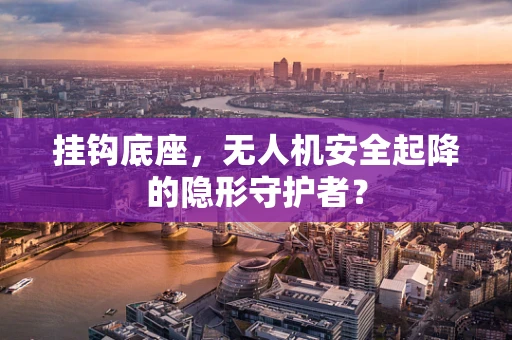 挂钩底座，无人机安全起降的隐形守护者？