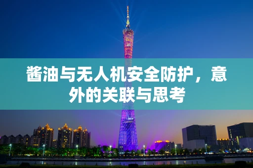 酱油与无人机安全防护，意外的关联与思考