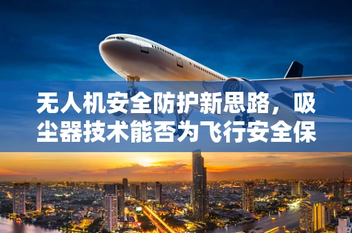 无人机安全防护新思路，吸尘器技术能否为飞行安全保驾护航？
