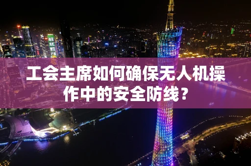 工会主席如何确保无人机操作中的安全防线？