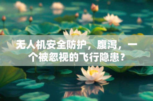 无人机安全防护，腹泻，一个被忽视的飞行隐患？