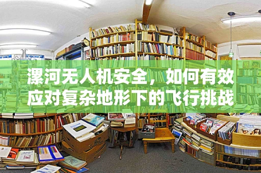 漯河无人机安全，如何有效应对复杂地形下的飞行挑战？