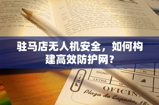 驻马店无人机安全，如何构建高效防护网？
