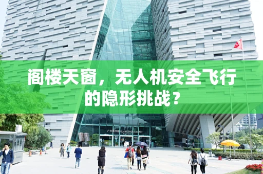阁楼天窗，无人机安全飞行的隐形挑战？
