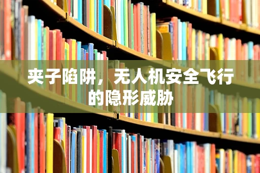 夹子陷阱，无人机安全飞行的隐形威胁
