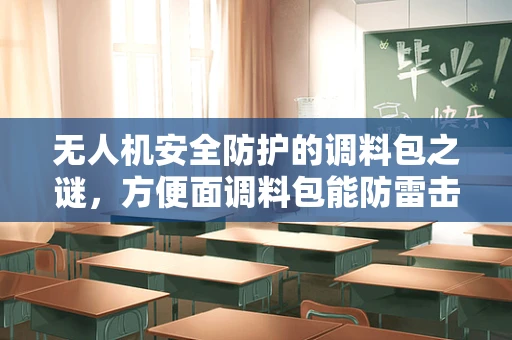 无人机安全防护的调料包之谜，方便面调料包能防雷击吗？