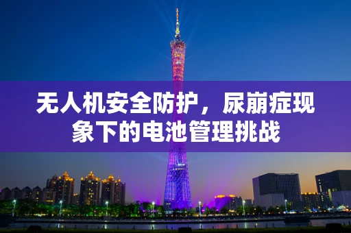 无人机安全防护，尿崩症现象下的电池管理挑战