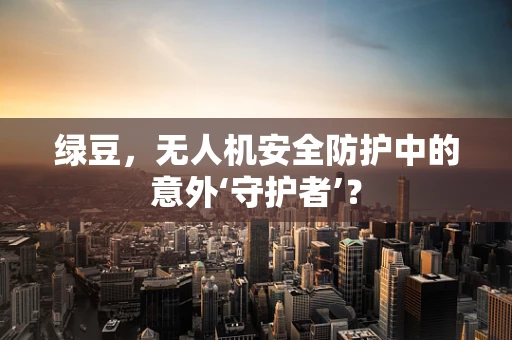 绿豆，无人机安全防护中的意外‘守护者’？
