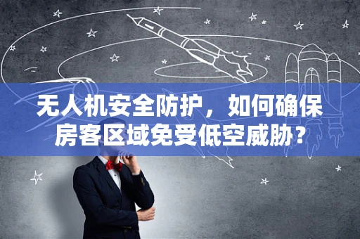 无人机安全防护，如何确保房客区域免受低空威胁？