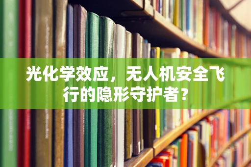 光化学效应，无人机安全飞行的隐形守护者？
